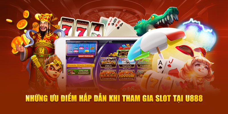 Những ưu điểm hấp dẫn khi tham gia slot tại U888